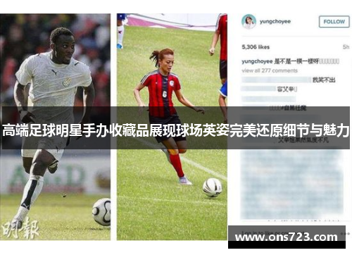 高端足球明星手办收藏品展现球场英姿完美还原细节与魅力