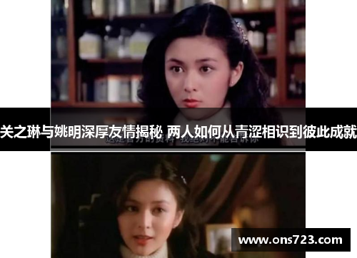 关之琳与姚明深厚友情揭秘 两人如何从青涩相识到彼此成就