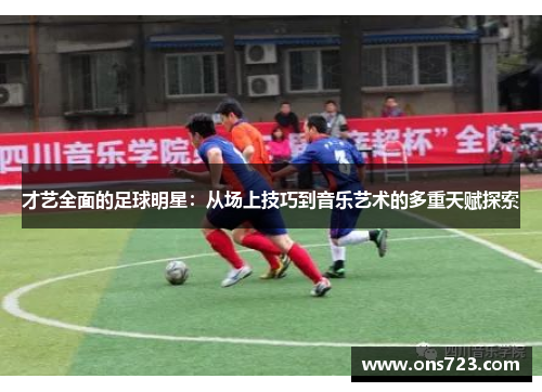 才艺全面的足球明星：从场上技巧到音乐艺术的多重天赋探索