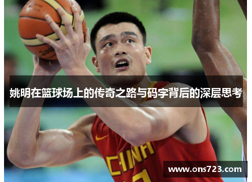 姚明在篮球场上的传奇之路与码字背后的深层思考