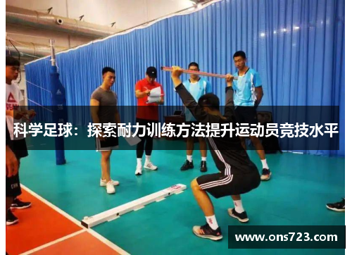 科学足球：探索耐力训练方法提升运动员竞技水平
