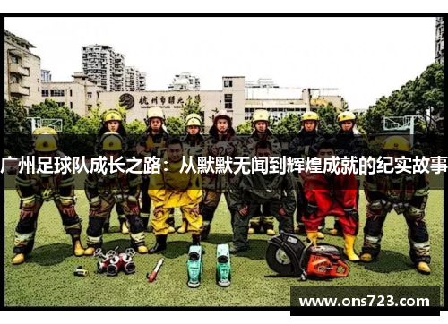 广州足球队成长之路：从默默无闻到辉煌成就的纪实故事