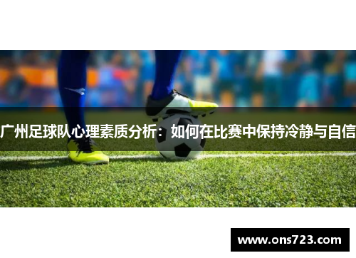 广州足球队心理素质分析:如何在比赛中保持冷静与自信