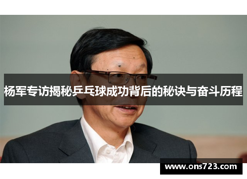 杨军专访揭秘乒乓球成功背后的秘诀与奋斗历程