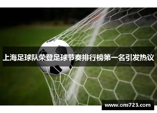 上海足球队荣登足球节奏排行榜第一名引发热议